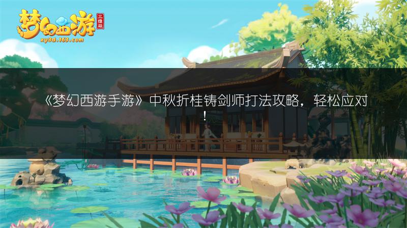 《梦幻西游手游》中秋折桂铸剑师打法攻略，轻松应对！