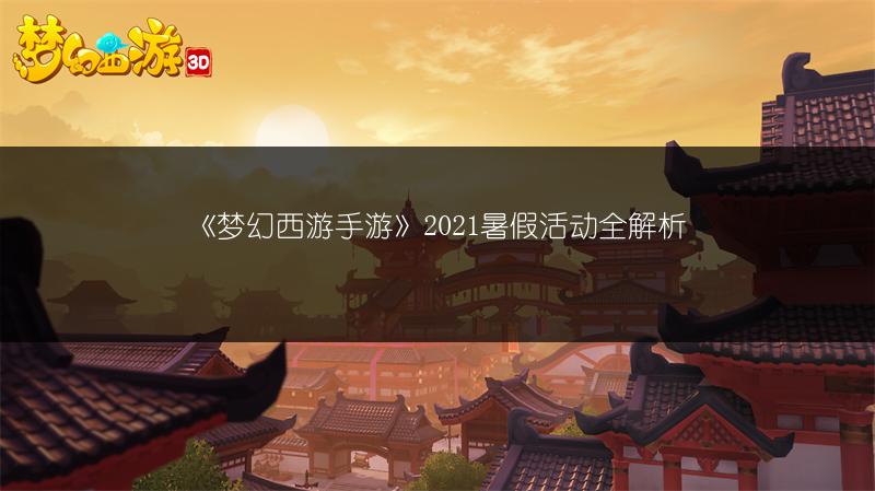 《梦幻西游手游》2021暑假活动全解析