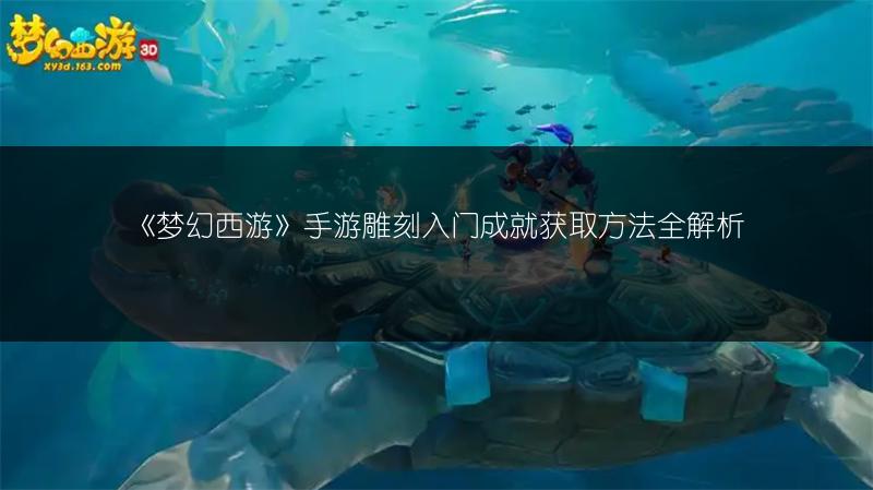 《梦幻西游》手游雕刻入门成就获取方法全解析