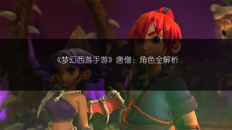 《梦幻西游手游》唐僧：角色全解析