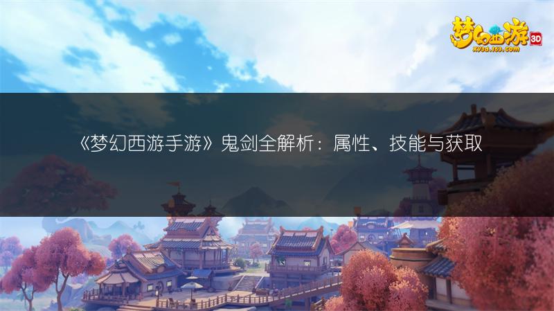 《梦幻西游手游》鬼剑全解析：属性、技能与获取