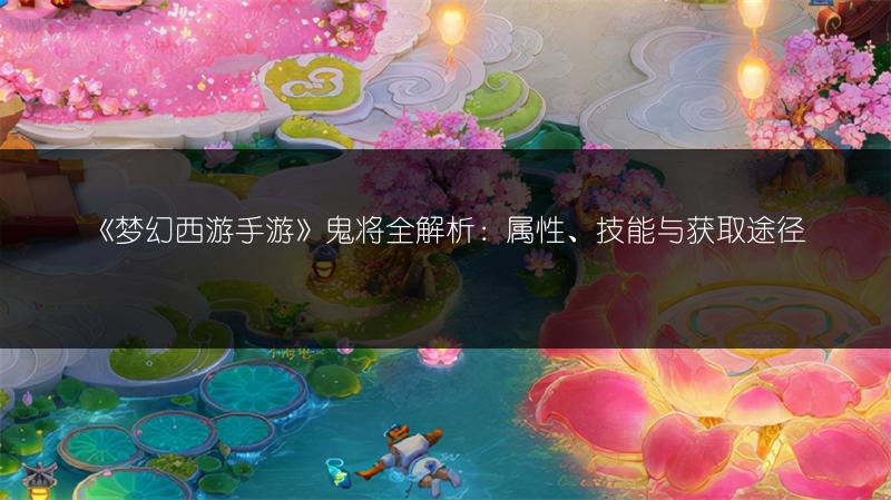 《梦幻西游手游》鬼将全解析：属性、技能与获取途径