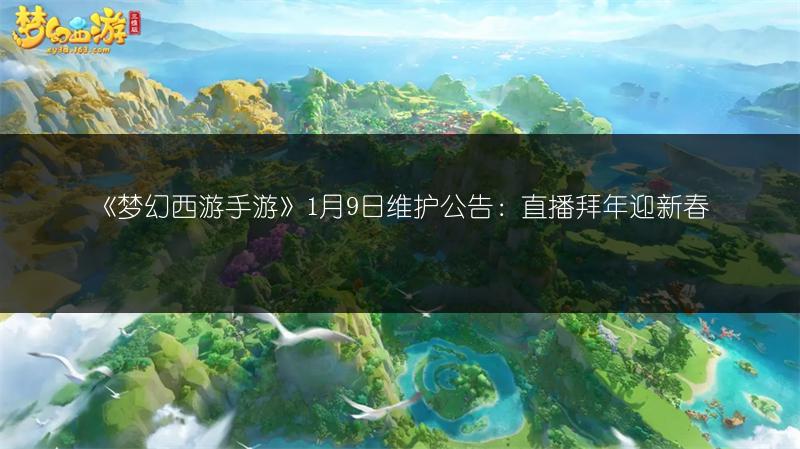 《梦幻西游手游》1月9日维护公告：直播拜年迎新春