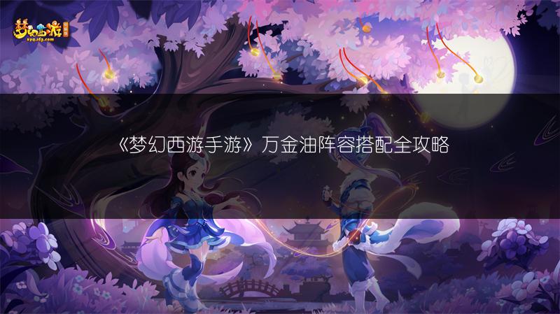《梦幻西游手游》万金油阵容搭配全攻略