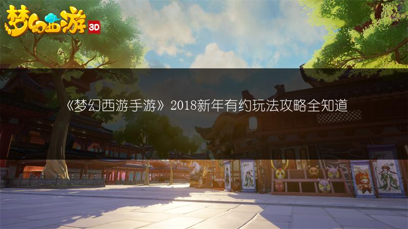 《梦幻西游手游》2018新年有约玩法攻略全知道