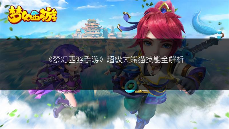 《梦幻西游手游》超级大熊猫技能全解析