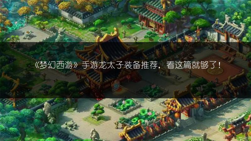 《梦幻西游》手游龙太子装备推荐，看这篇就够了！