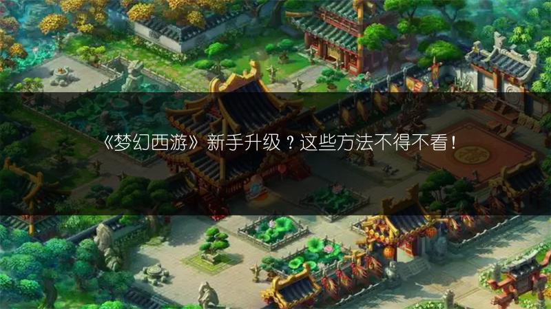 《梦幻西游》新手升级？这些方法不得不看！