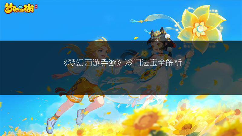 《梦幻西游手游》冷门法宝全解析