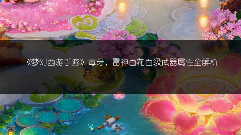 《梦幻西游手游》毒牙、雷神百花百级武器属性全解析