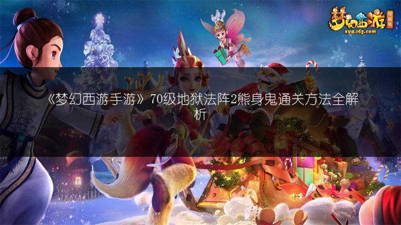 《梦幻西游手游》70级地狱法阵2熊身鬼通关方法全解析