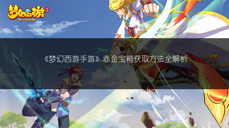 《梦幻西游手游》赤金宝箱获取方法全解析