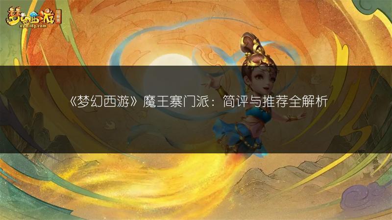 《梦幻西游》魔王寨门派：简评与推荐全解析