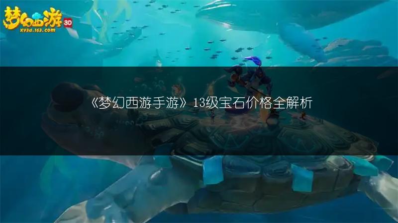 《梦幻西游手游》13级宝石价格全解析
