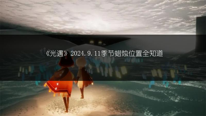 《光遇》2024.9.11季节蜡烛位置全知道