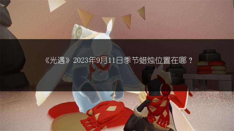 《光遇》2023年9月11日季节蜡烛位置在哪？