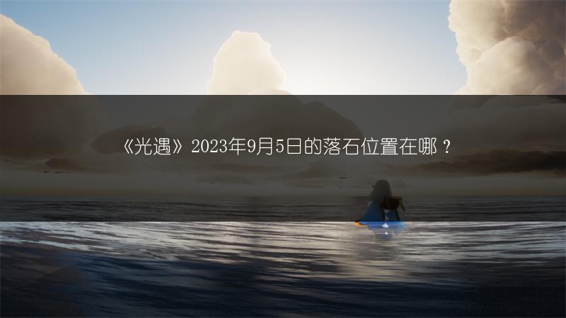 《光遇》2023年9月5日的落石位置在哪？