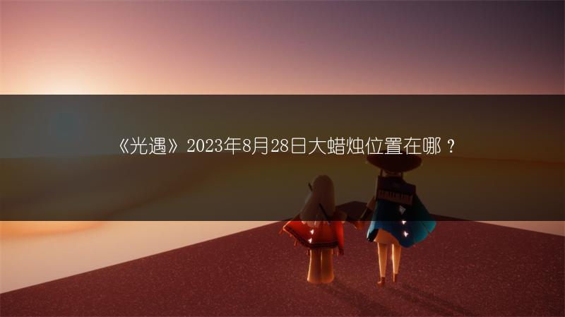 《光遇》2023年8月28日大蜡烛位置在哪？