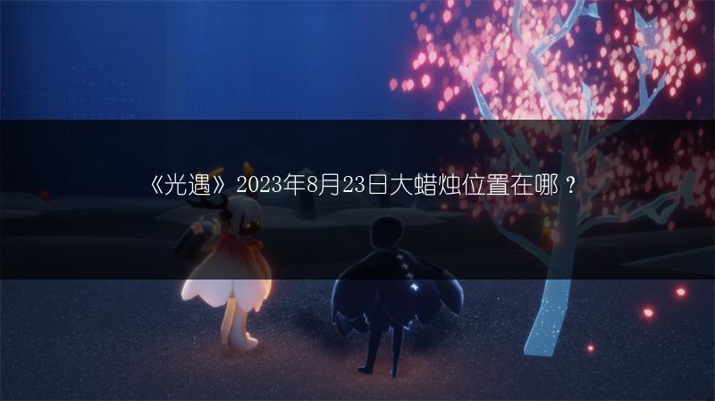 《光遇》2023年8月23日大蜡烛位置在哪？