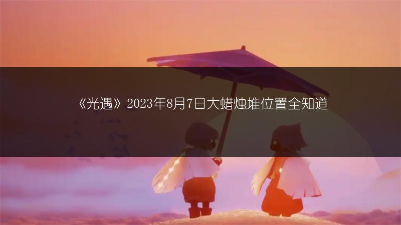 《光遇》2023年8月7日大蜡烛堆位置全知道