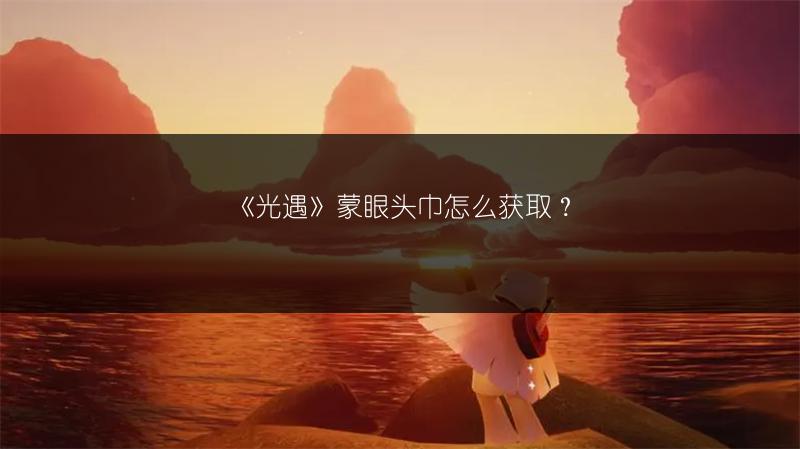《光遇》蒙眼头巾怎么获取？
