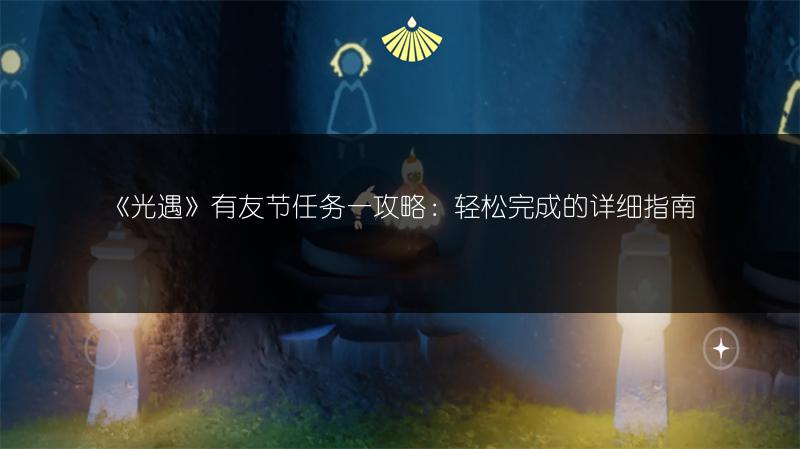 《光遇》有友节任务一攻略：轻松完成的详细指南