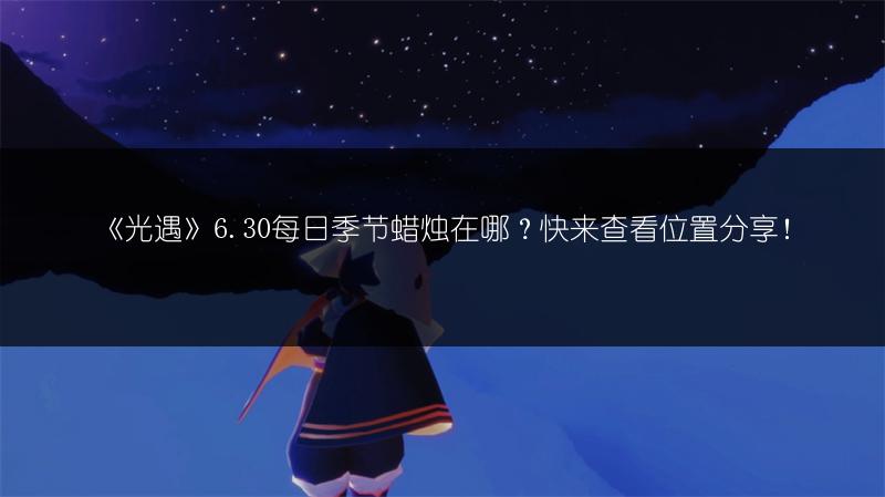 《光遇》6.30每日季节蜡烛在哪？快来查看位置分享！