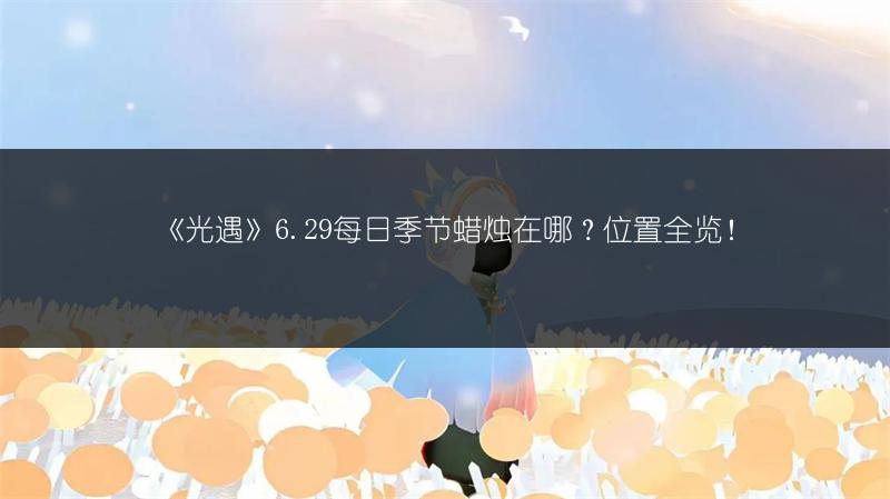 《光遇》6.29每日季节蜡烛在哪？位置全览！