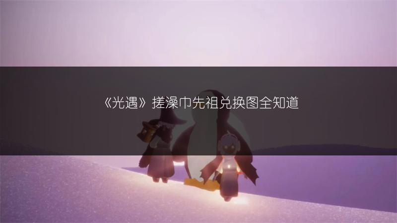《光遇》搓澡巾先祖兑换图全知道