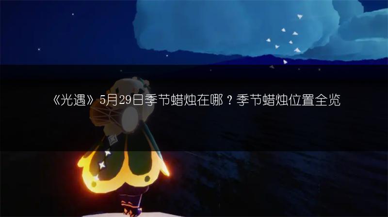 《光遇》5月29日季节蜡烛在哪？季节蜡烛位置全览