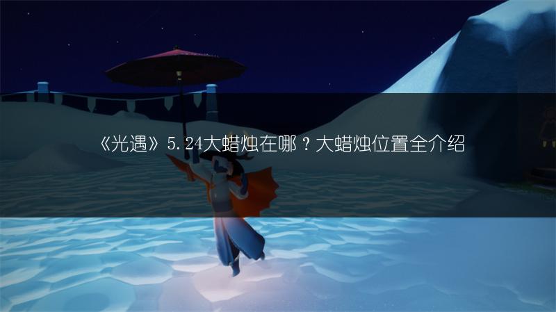 《光遇》5.24大蜡烛在哪？大蜡烛位置全介绍