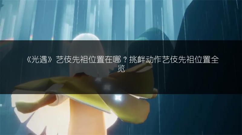 《光遇》艺伎先祖位置在哪？挑衅动作艺伎先祖位置全览