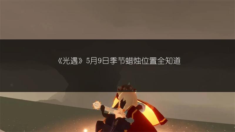 《光遇》5月9日季节蜡烛位置全知道