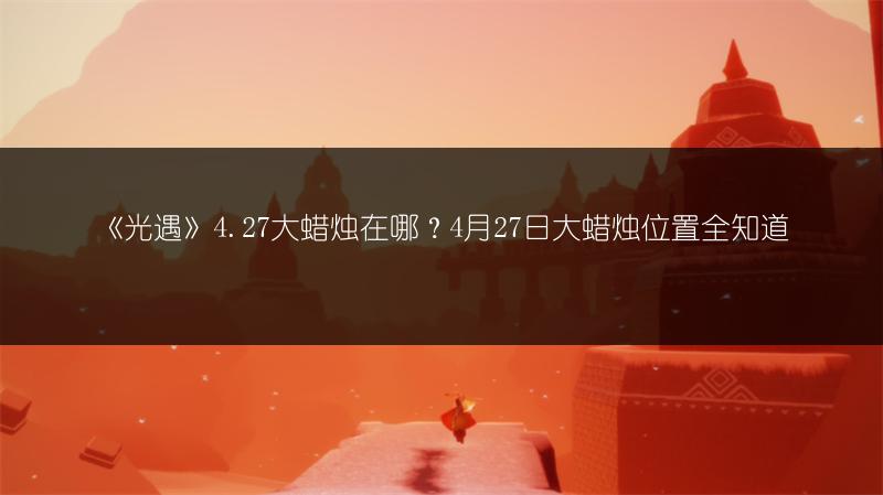 《光遇》4.27大蜡烛在哪？4月27日大蜡烛位置全知道