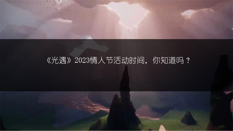 《光遇》2023情人节活动时间，你知道吗？