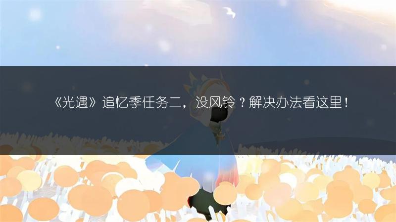 《光遇》追忆季任务二，没风铃？解决办法看这里！
