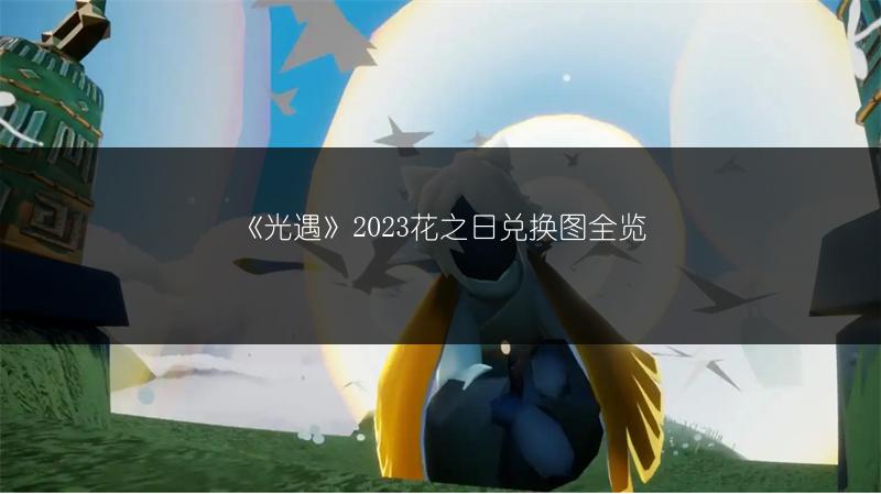 《光遇》2023花之日兑换图全览