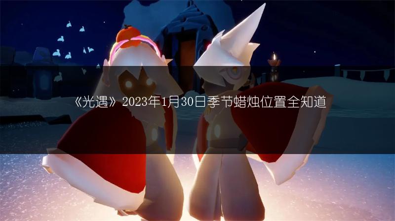 《光遇》2023年1月30日季节蜡烛位置全知道