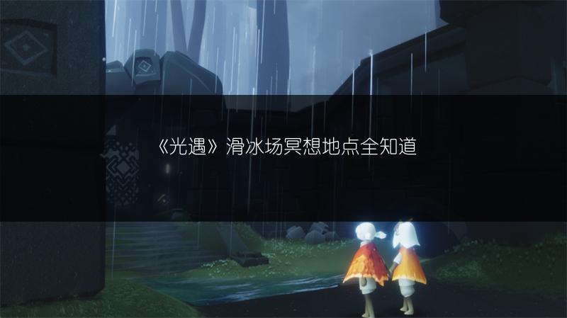 《光遇》滑冰场冥想地点全知道