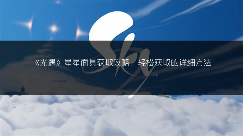 《光遇》星星面具获取攻略：轻松获取的详细方法