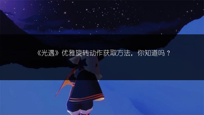 《光遇》优雅旋转动作获取方法，你知道吗？