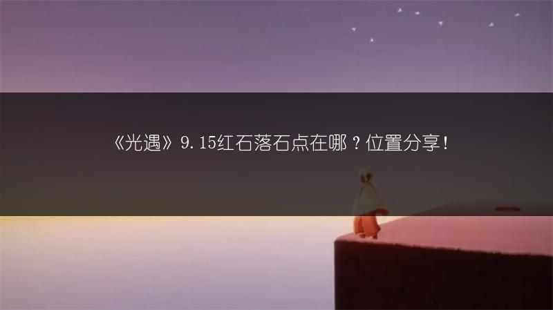 《光遇》9.15红石落石点在哪？位置分享！