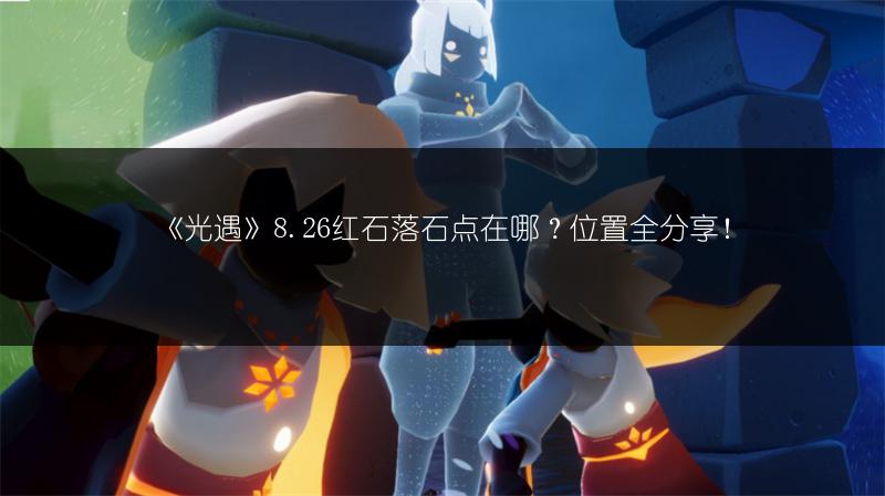 《光遇》8.26红石落石点在哪？位置全分享！