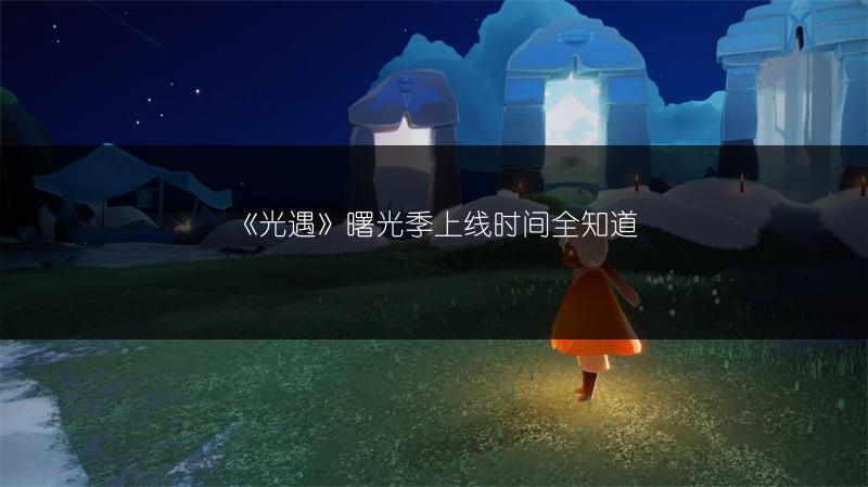《光遇》曙光季上线时间全知道