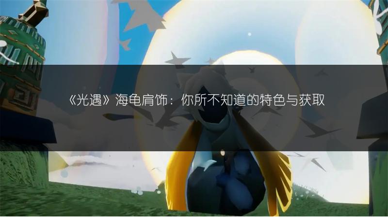 《光遇》海龟肩饰：你所不知道的特色与获取