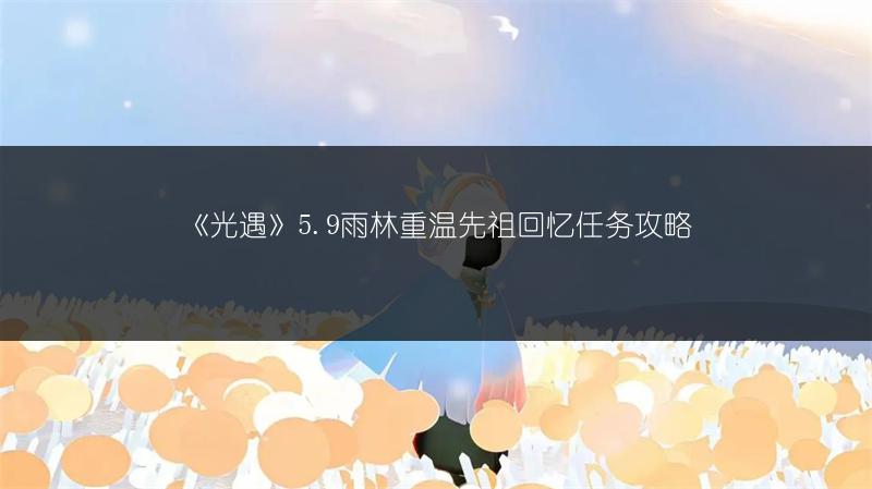 《光遇》5.9雨林重温先祖回忆任务攻略