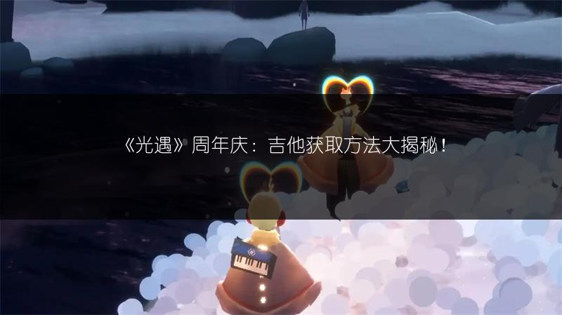 《光遇》周年庆：吉他获取方法大揭秘！