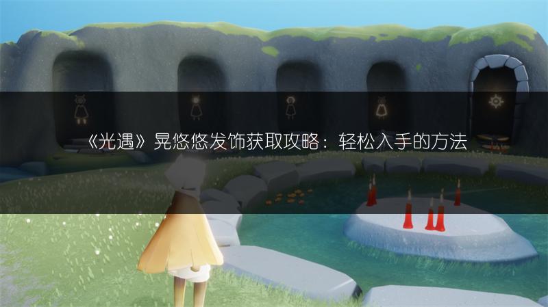 《光遇》晃悠悠发饰获取攻略：轻松入手的方法
