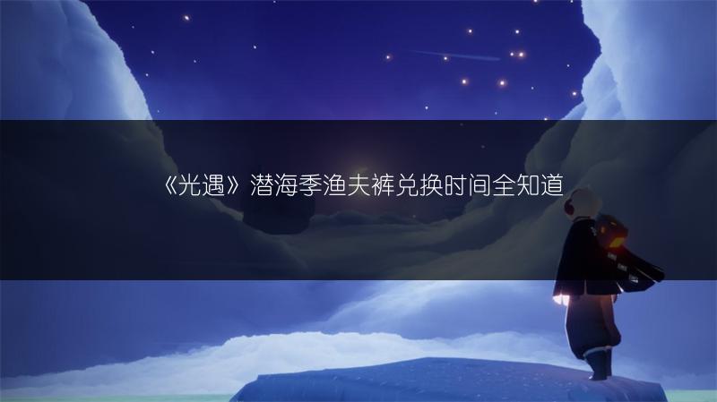 《光遇》潜海季渔夫裤兑换时间全知道
