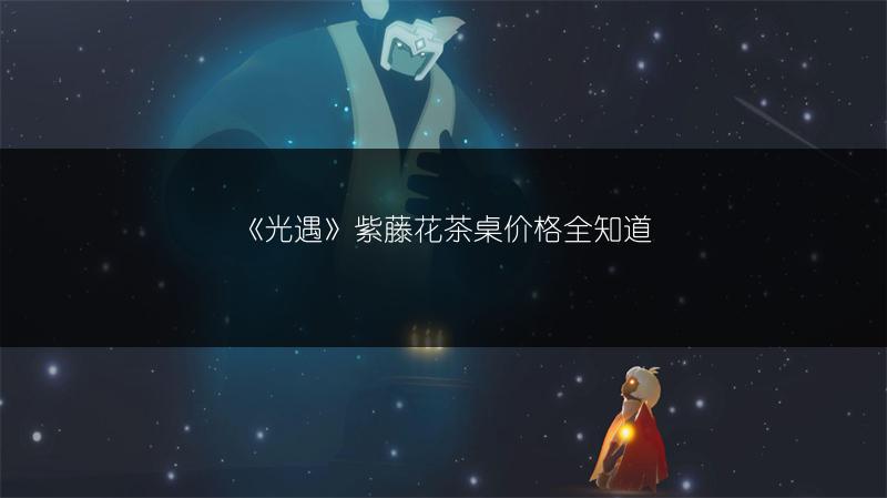 《光遇》紫藤花茶桌价格全知道